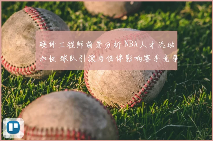 硬件工程师前景分析 NBA人才流动加快 球队引援与伤停影响赛季竞争