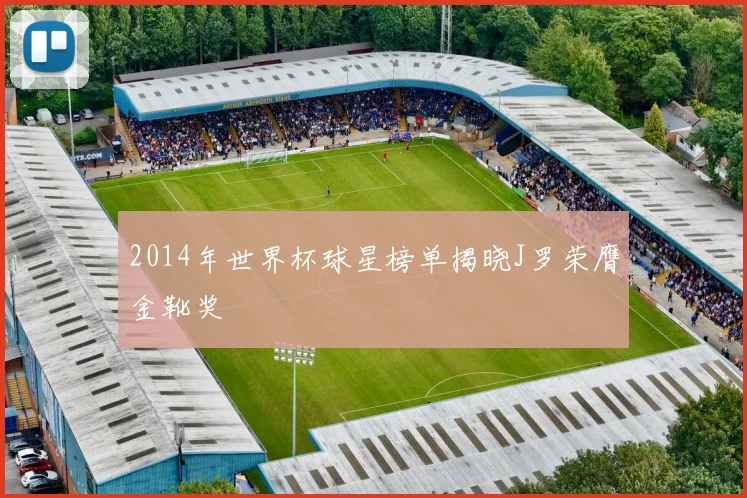 2014年世界杯球星榜单揭晓J罗荣膺金靴奖