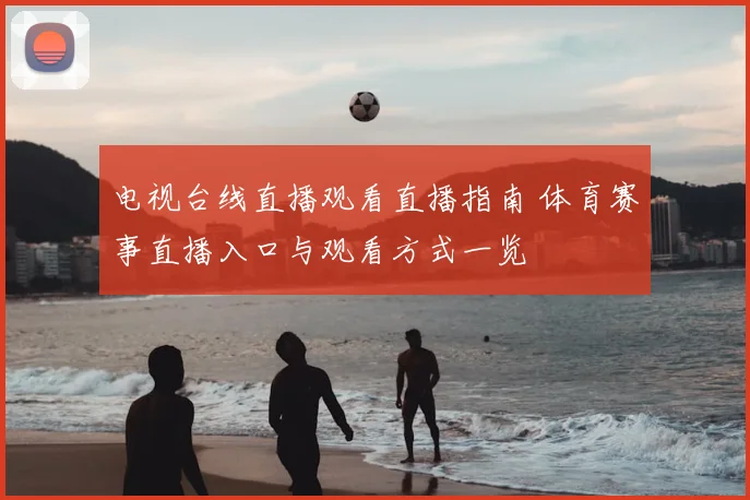 电视台线直播观看直播指南 体育赛事直播入口与观看方式一览