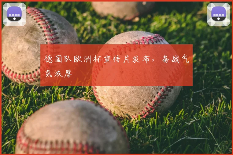 德国队欧洲杯宣传片发布，备战气氛浓厚