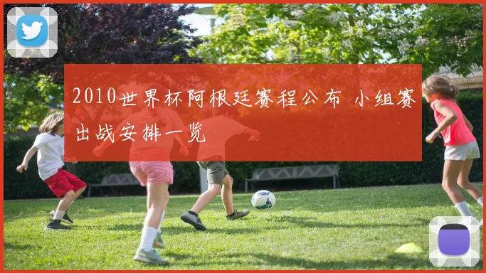 2010世界杯阿根廷赛程公布 小组赛出战安排一览
