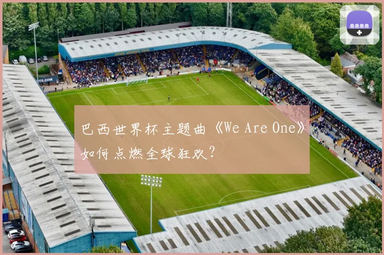 巴西世界杯主题曲《We Are One》如何点燃全球狂欢?