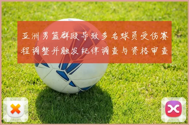 亚洲男篮群殴导致多名球员受伤赛程调整并触发纪律调查与资格审查