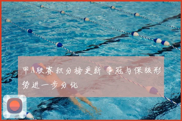 甲A联赛积分榜更新 争冠与保级形势进一步分化