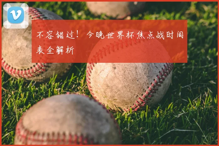 不容错过！今晚世界杯焦点战时间表全解析