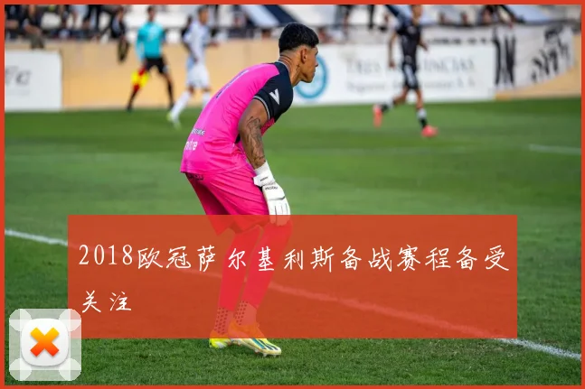 2018欧冠萨尔基利斯备战赛程备受关注