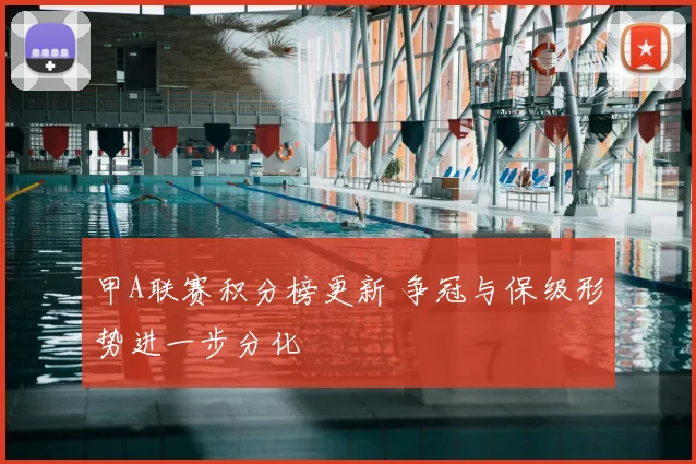 甲A联赛积分榜更新 争冠与保级形势进一步分化