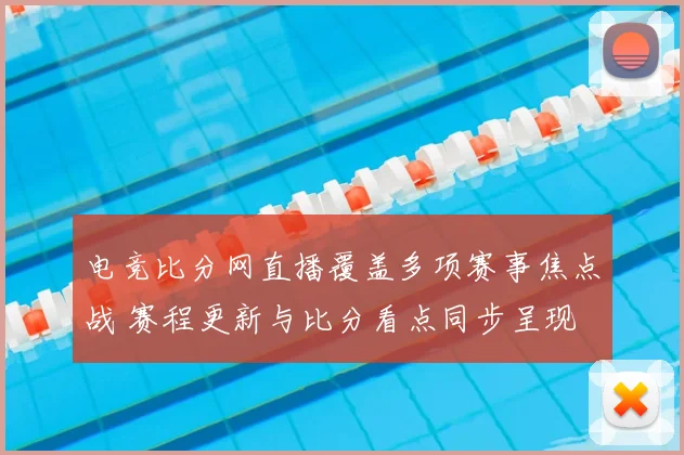 电竞比分网直播覆盖多项赛事焦点战 赛程更新与比分看点同步呈现