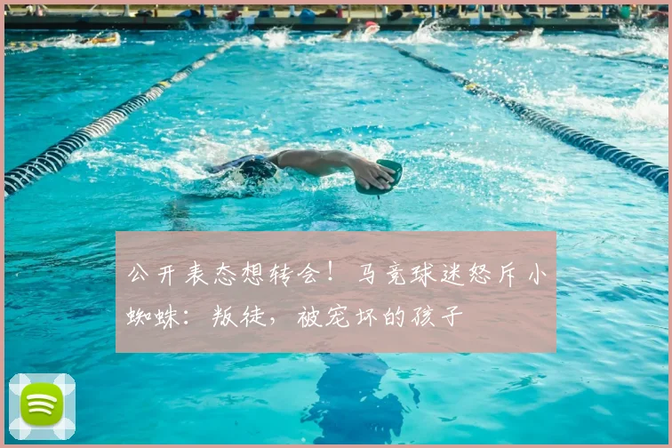 公开表态想转会！马竞球迷怒斥小蜘蛛：叛徒，被宠坏的孩子