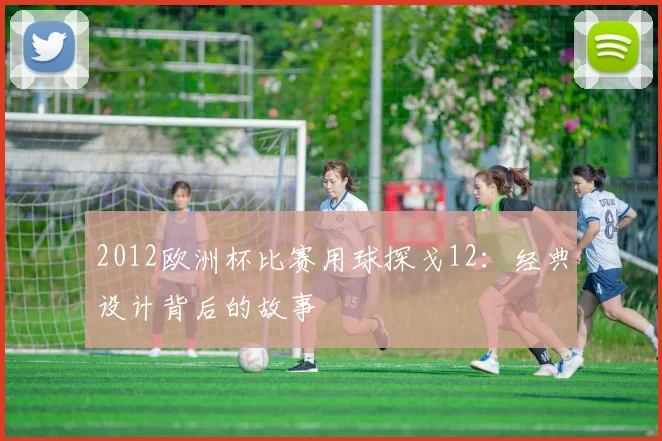 2012欧洲杯比赛用球探戈12:经典设计背后的故事