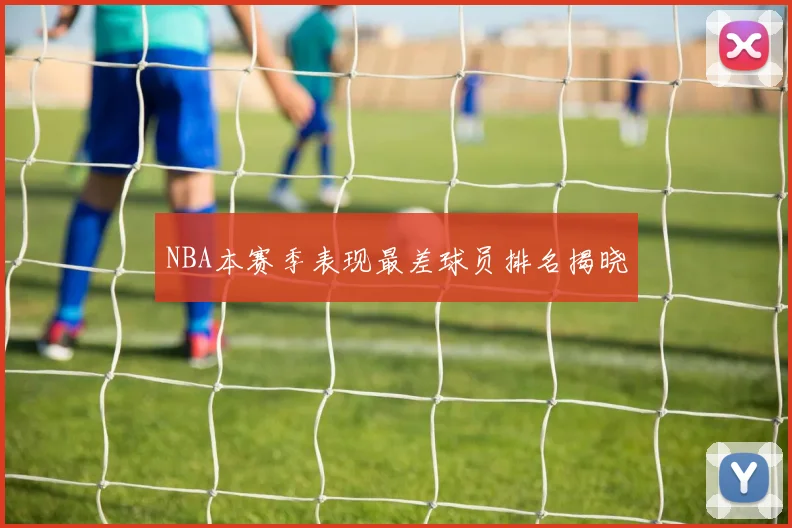NBA本赛季表现最差球员排名揭晓