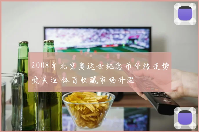 2008年北京奥运会纪念币价格走势受关注 体育收藏市场升温
