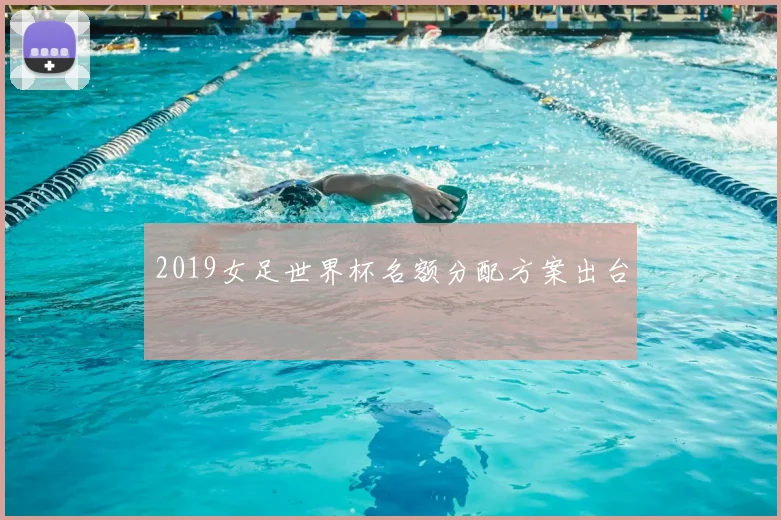 2019女足世界杯名额分配方案出台