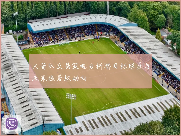 火箭队交易策略分析潜目标球员与未来选秀权动向