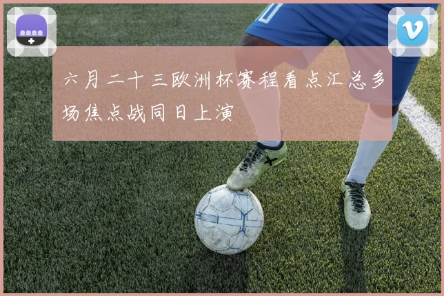 六月二十三欧洲杯赛程看点汇总多场焦点战同日上演