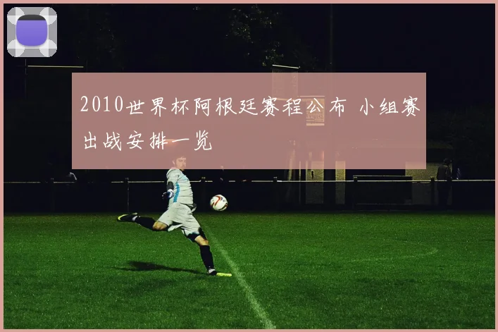2010世界杯阿根廷赛程公布 小组赛出战安排一览