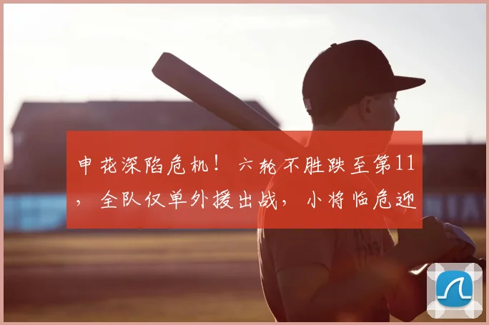申花深陷危机!六轮不胜跌至第11,全队仅单外援出战,小将临危迎来中超首发出战_西海岸_主场_赛季