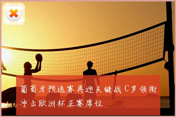 葡萄牙预选赛再迎关键战 C罗领衔冲击欧洲杯正赛席位
