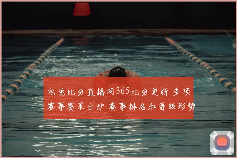 电竞比分直播网365比分更新 多项赛事赛果出炉 赛事排名和晋级形势受关注
