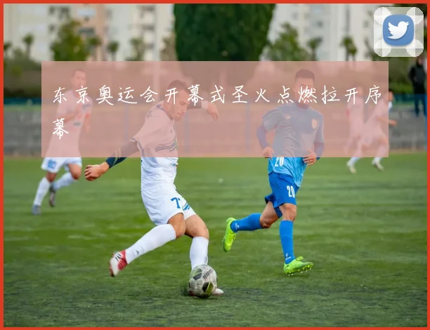 东京奥运会开幕式圣火点燃拉开序幕