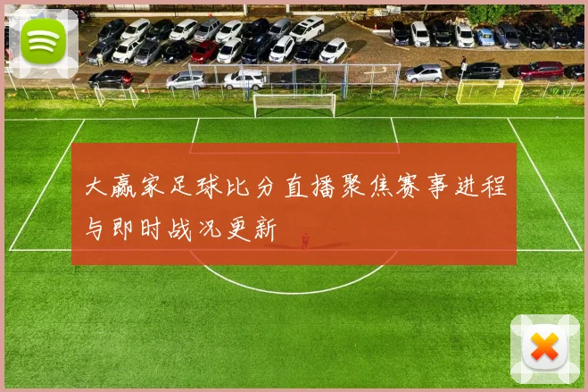 大赢家足球比分直播聚焦赛事进程与即时战况更新