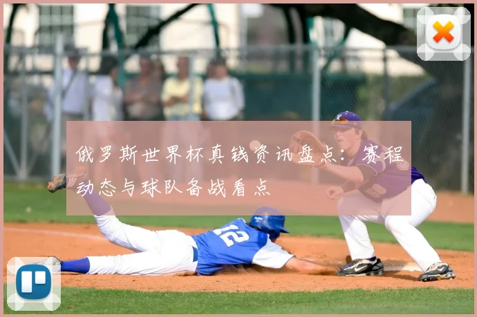 俄罗斯世界杯真钱资讯盘点:赛程动态与球队备战看点