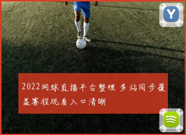 2022网球直播平台整理 多站同步覆盖赛程观看入口清晰