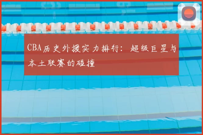 CBA历史外援实力排行：超级巨星与本土联赛的碰撞