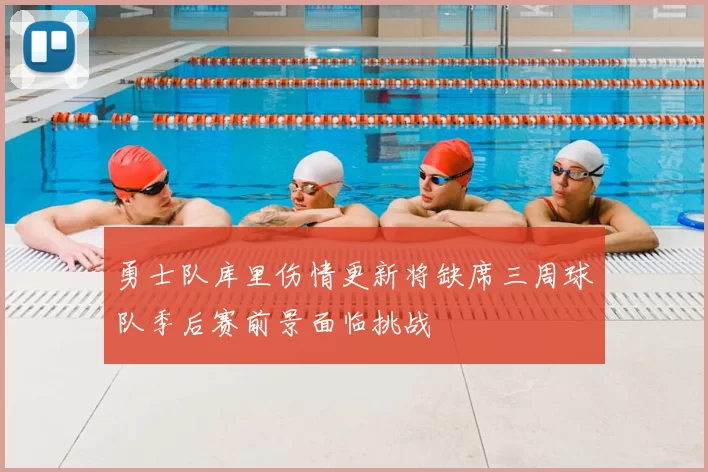 勇士队库里伤情更新将缺席三周球队季后赛前景面临挑战