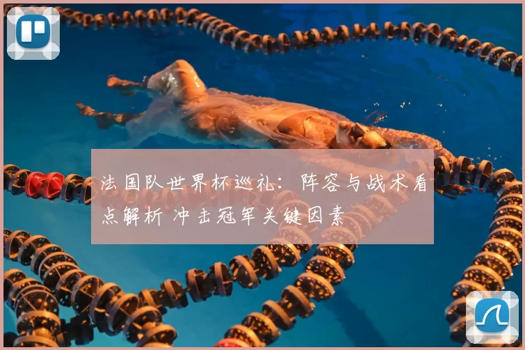 法国队世界杯巡礼：阵容与战术看点解析 冲击冠军关键因素
