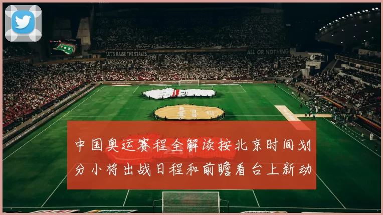 中国奥运赛程全解读按北京时间划分小将出战日程和前瞻看台上新动态