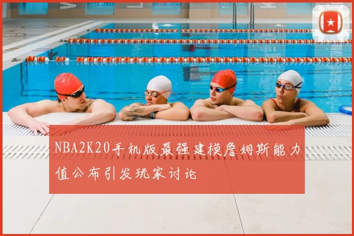 NBA2K20手机版最强建模詹姆斯能力值公布引发玩家讨论