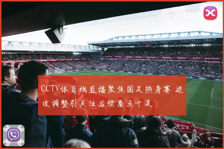 CCTV体育线直播聚焦国足热身赛 进攻调整引关注后续看点十足