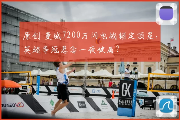 原创 曼城7200万闪电战锁定顶星，英超争冠悬念一夜破局？