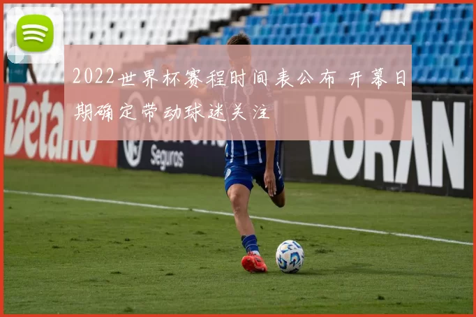 2022世界杯赛程时间表公布 开幕日期确定带动球迷关注