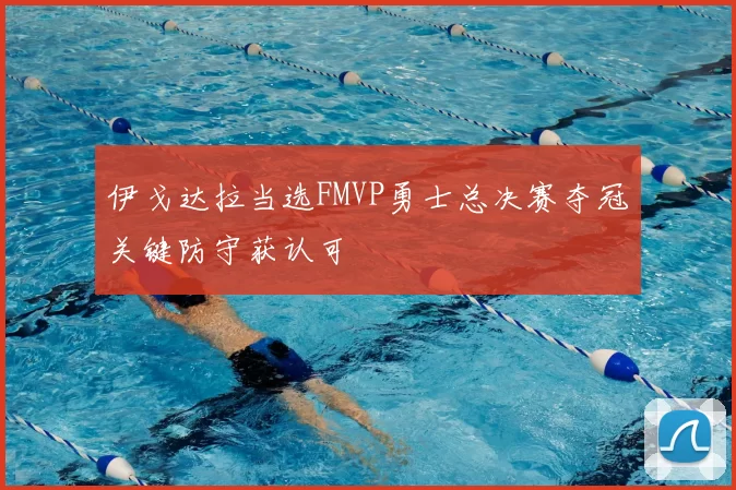 伊戈达拉当选FMVP勇士总决赛夺冠关键防守获认可