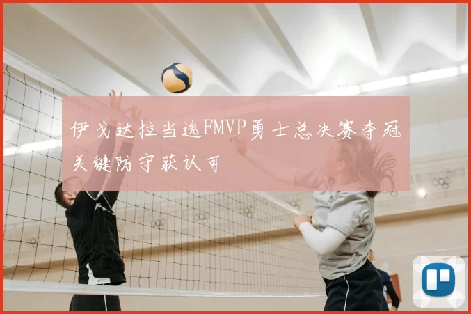 伊戈达拉当选FMVP勇士总决赛夺冠关键防守获认可