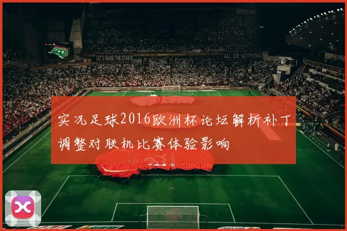 实况足球2016欧洲杯论坛解析补丁调整对联机比赛体验影响