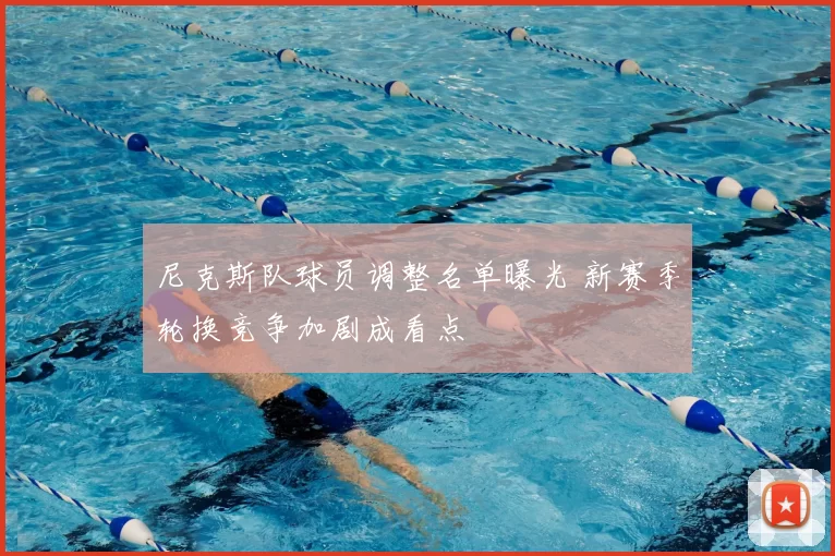 尼克斯队球员调整名单曝光 新赛季轮换竞争加剧成看点