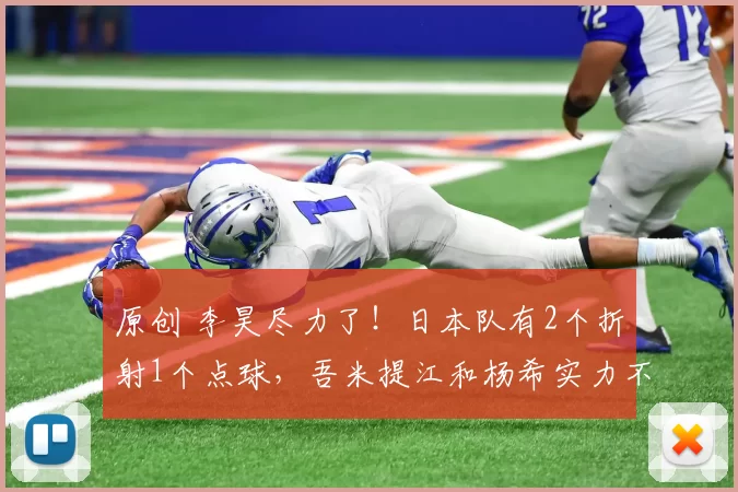 原创 李昊尽力了！日本队有2个折射1个点球，吾米提江和杨希实力不输日本球员