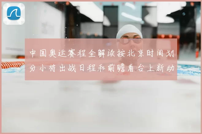 中国奥运赛程全解读按北京时间划分小将出战日程和前瞻看台上新动态
