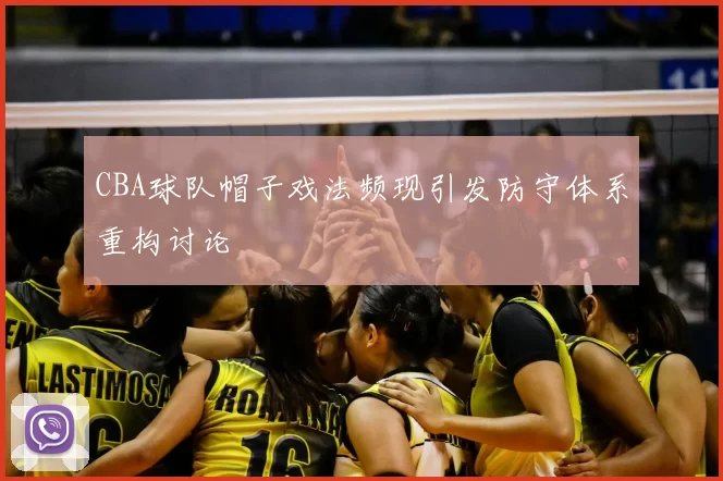 CBA球队帽子戏法频现引发防守体系重构讨论