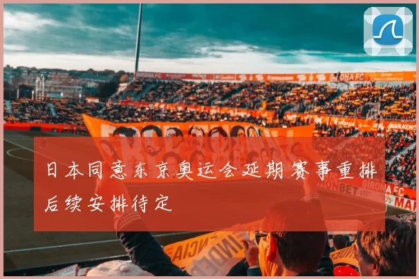 日本同意东京奥运会延期 赛事重排后续安排待定