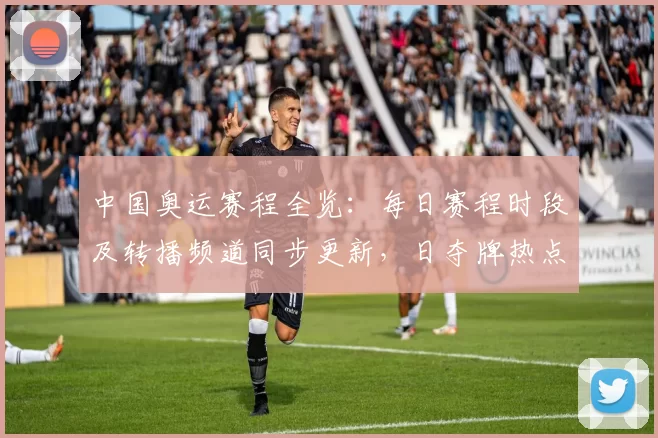 中国奥运赛程全览：每日赛程时段及转播频道同步更新，日夺牌热点预告速