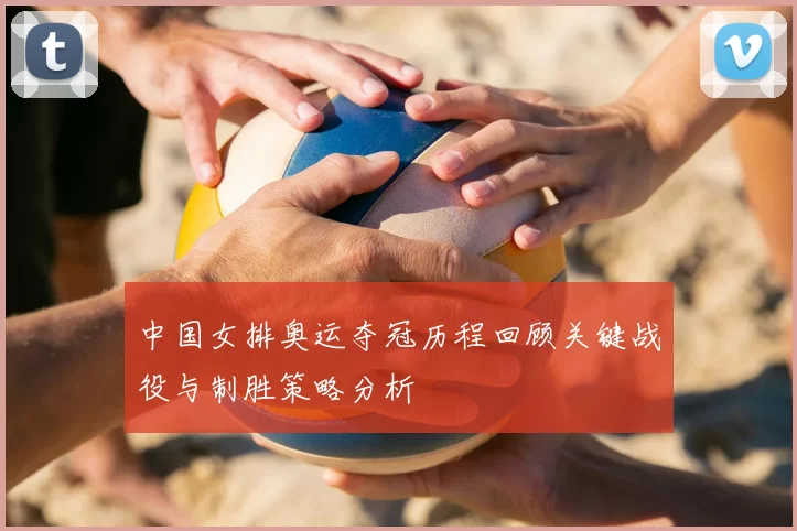 中国女排奥运夺冠历程回顾关键战役与制胜策略分析