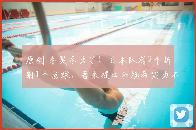 原创 李昊尽力了！日本队有2个折射1个点球，吾米提江和杨希实力不输日本球员