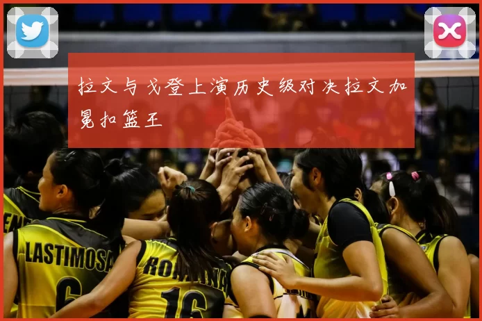 拉文与戈登上演历史级对决拉文加冕扣篮王