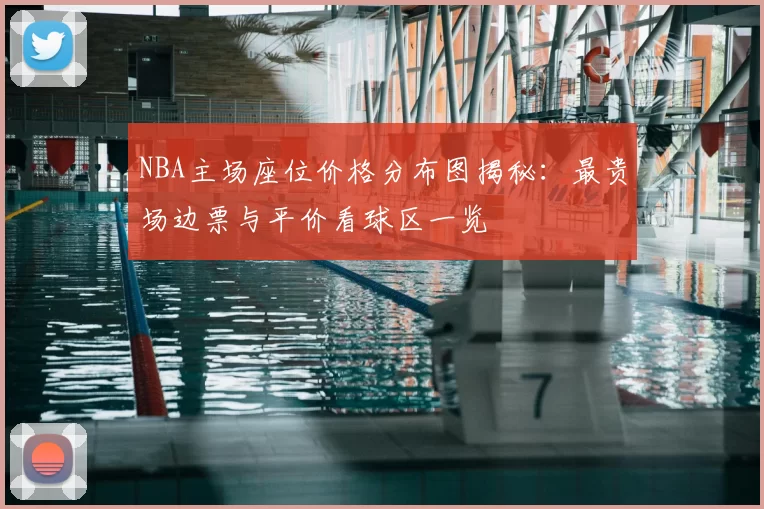 NBA主场座位价格分布图揭秘：最贵场边票与平价看球区一览