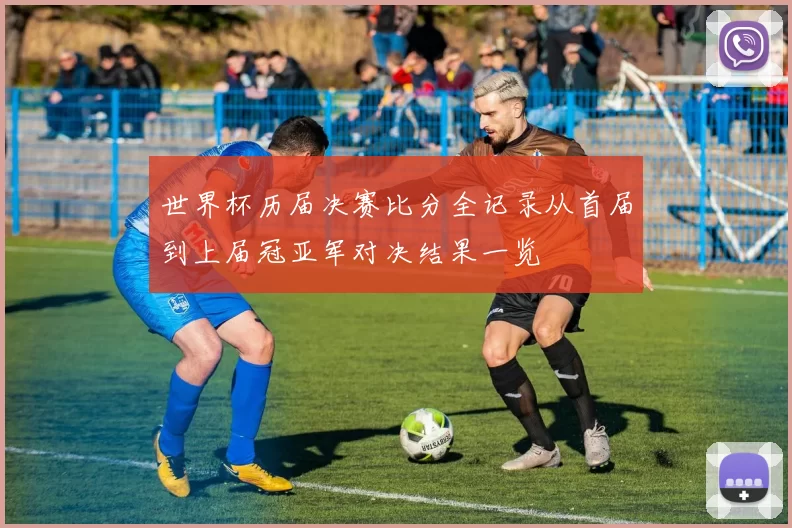 世界杯历届决赛比分全记录从首届到上届冠亚军对决结果一览