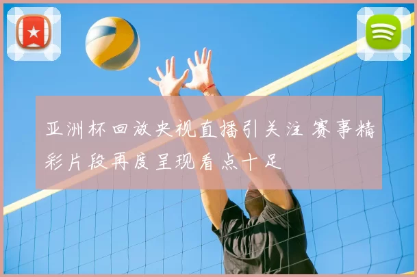 亚洲杯回放央视直播引关注 赛事精彩片段再度呈现看点十足